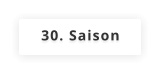 30. Saison